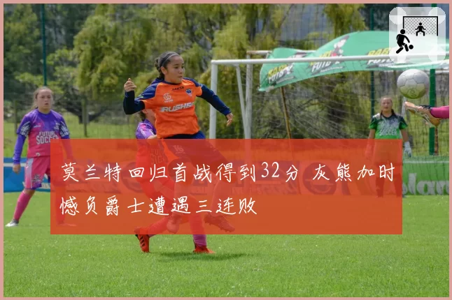 莫兰特回归首战得到32分 灰熊加时憾负爵士遭遇三连败