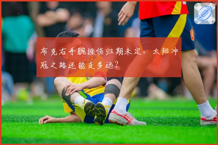 布克右手腕挫伤归期未定,太阳冲冠之路还能走多远?