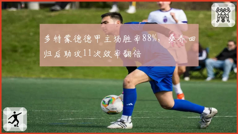 多特蒙德德甲主场胜率88%，桑乔回归后助攻11次效率翻倍