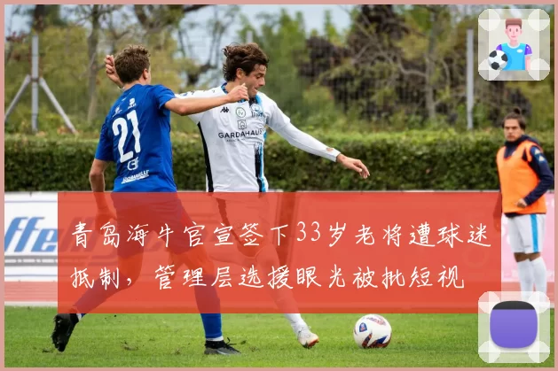 青岛海牛官宣签下33岁老将遭球迷抵制，管理层选援眼光被批短视