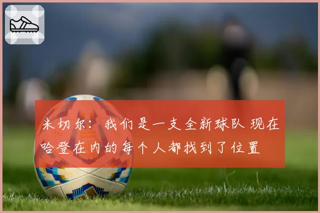 米切尔：我们是一支全新球队 现在哈登在内的每个人都找到了位置