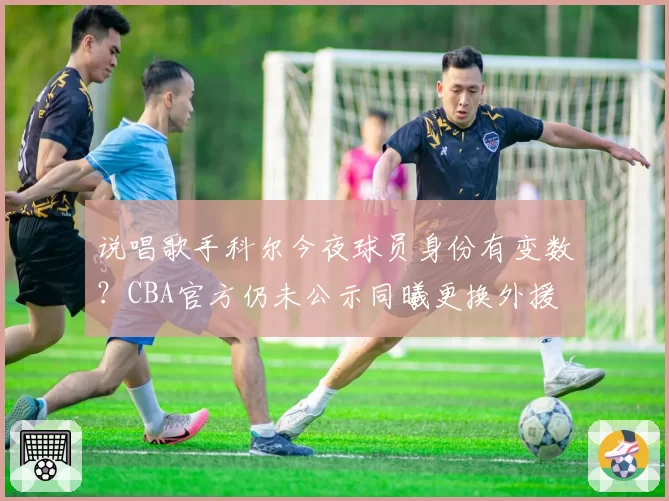 说唱歌手科尔今夜球员身份有变数?CBA官方仍未公示同曦更换外援