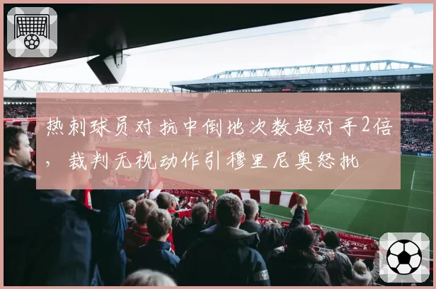 热刺球员对抗中倒地次数超对手2倍，裁判无视动作引穆里尼奥怒批