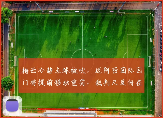 梅西冷静点球被吹，迈阿密国际因门将提前移动重罚，裁判尺度何在？