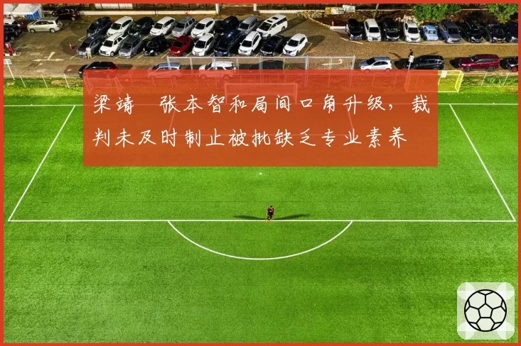 梁靖崑张本智和局间口角升级,裁判未及时制止被批缺乏专业素养