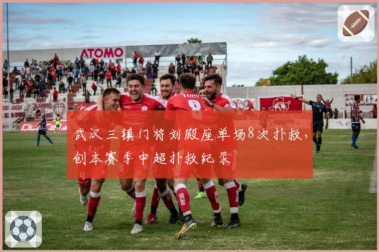 武汉三镇门将刘殿座单场8次扑救，创本赛季中超扑救纪录
