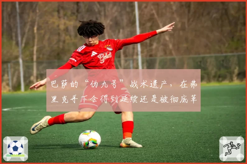 巴萨的“伪九号”战术遗产，在弗里克手下会得到延续还是被彻底革新？