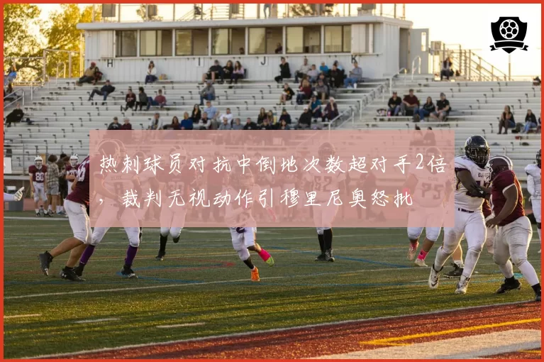 热刺球员对抗中倒地次数超对手2倍，裁判无视动作引穆里尼奥怒批