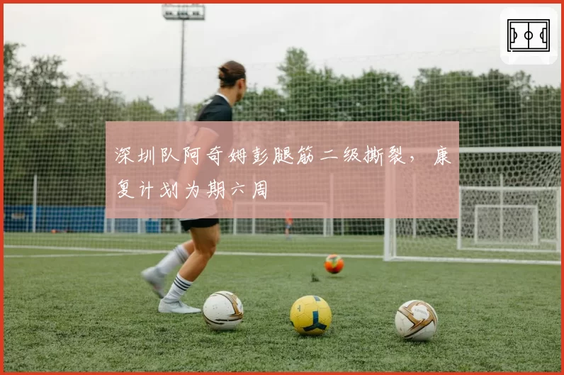 深圳队阿奇姆彭腿筋二级撕裂，康复计划为期六周