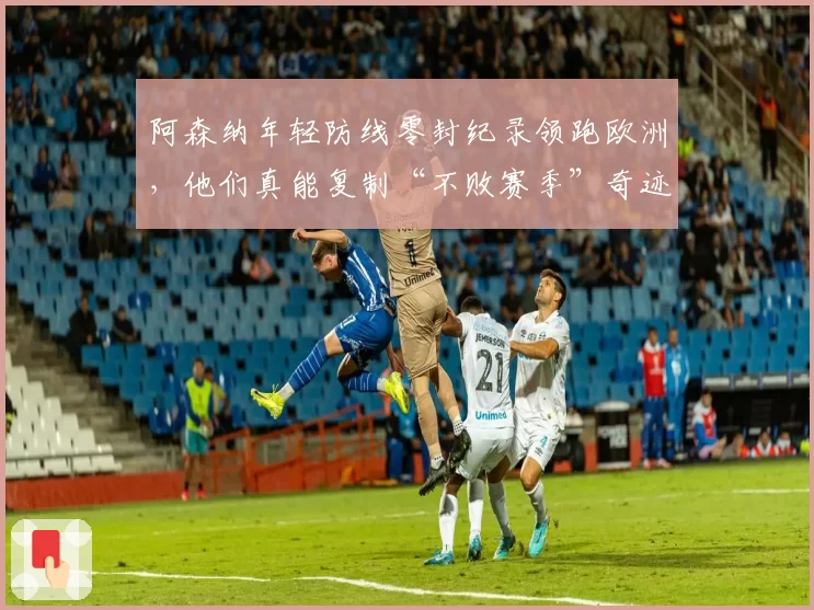 阿森纳年轻防线零封纪录领跑欧洲,他们真能复制“不败赛季”奇迹?