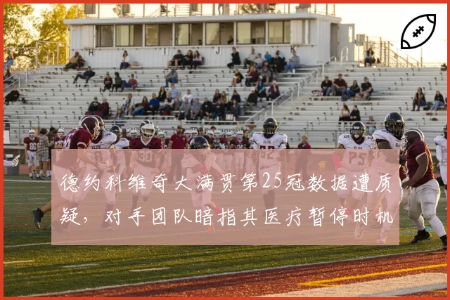 德约科维奇大满贯第25冠数据遭质疑，对手团队暗指其医疗暂停时机存疑