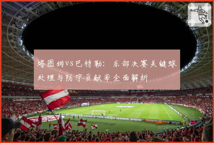 塔图姆vs巴特勒：东部决赛关键球处理与防守贡献率全面解析