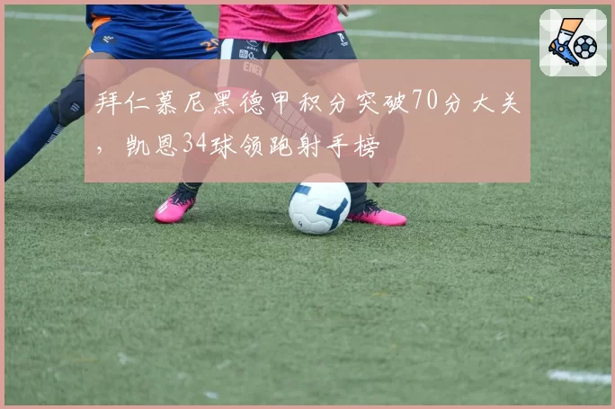 拜仁慕尼黑德甲积分突破70分大关,凯恩34球领跑射手榜