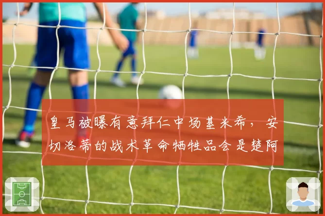 皇马被曝有意拜仁中场基米希,安切洛蒂的战术革命牺牲品会是楚阿梅尼?