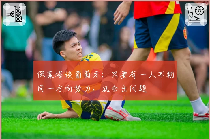 保莱塔谈葡萄牙:只要有一人不朝同一方向努力,就会出问题